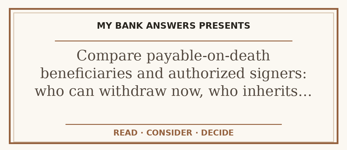 Editorial guide: Compare payable-on-death beneficiaries and authorized signers: who can withdraw now, who inherits…