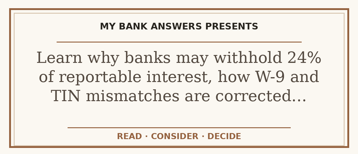 Editorial guide: Learn why banks may withhold 24% of reportable interest, how W-9 and TIN mismatches are corrected…