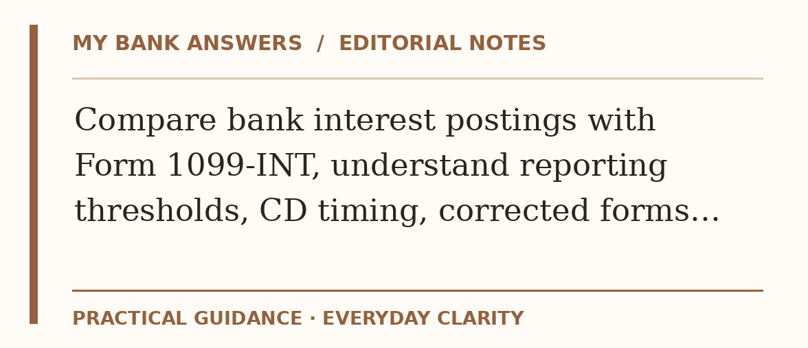 Editorial guide: Compare bank interest postings with Form 1099-INT, understand reporting thresholds, CD timing, corrected forms…