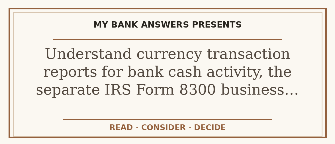 Editorial guide: Understand currency transaction reports for bank cash activity, the separate IRS Form 8300 business…