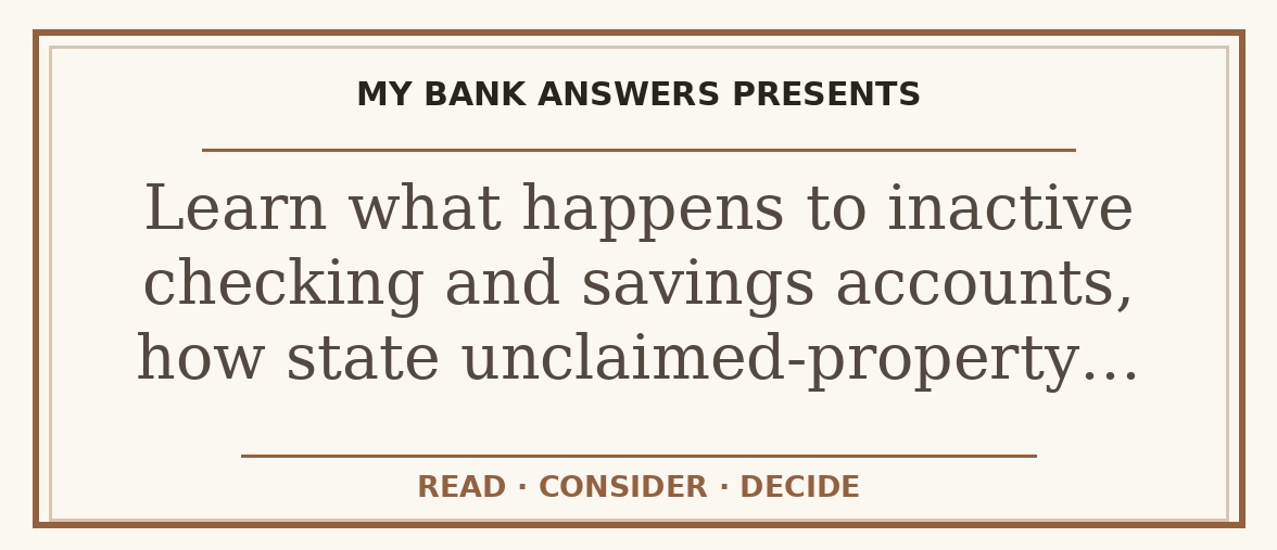 Editorial guide: Learn what happens to inactive checking and savings accounts, how state unclaimed-property…