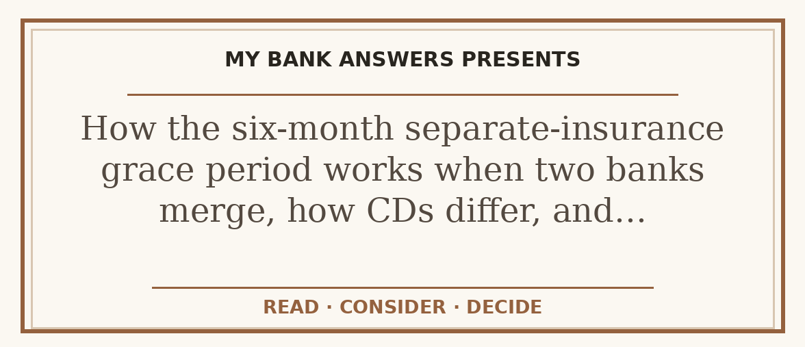 Editorial guide: How the six-month separate-insurance grace period works when two banks merge, how CDs differ, and…