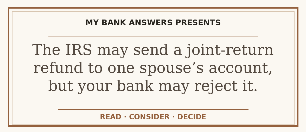 Editorial guide: The IRS may send a joint-return refund to one spouse’s account, but your bank may reject it.