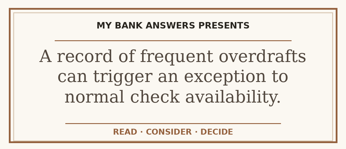 Editorial guide: A record of frequent overdrafts can trigger an exception to normal check availability.