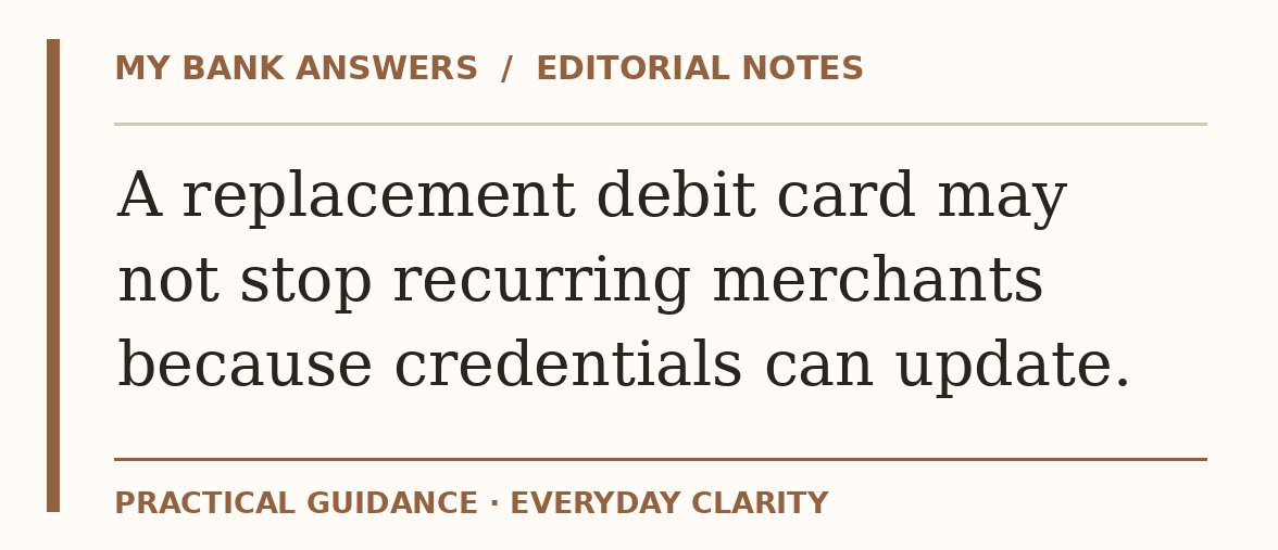Editorial guide: A replacement debit card may not stop recurring merchants because credentials can update.