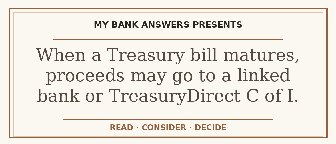 Editorial guide: When a Treasury bill matures, proceeds may go to a linked bank or TreasuryDirect C of I.
