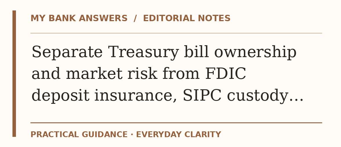 Editorial guide: Separate Treasury bill ownership and market risk from FDIC deposit insurance, SIPC custody…