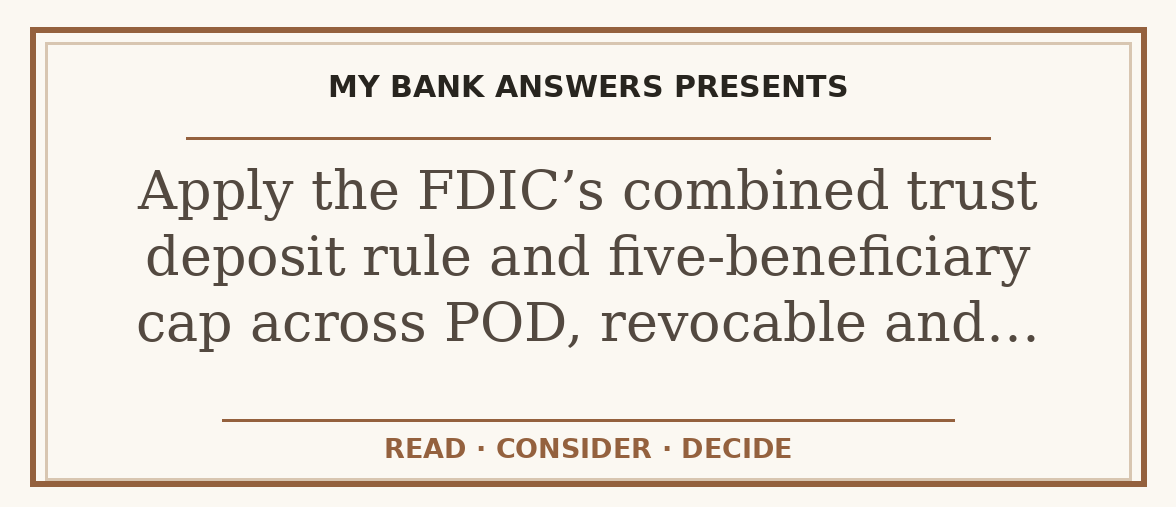 Editorial guide: Apply the FDIC’s combined trust deposit rule and five-beneficiary cap across POD, revocable and…